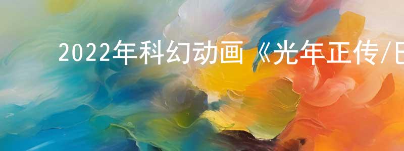 ﻿2022年科幻动画《光年正传/巴斯光年》BD中英双字迅雷下载_电影天堂 ﻿陈庆香的blog